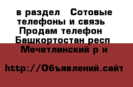  в раздел : Сотовые телефоны и связь » Продам телефон . Башкортостан респ.,Мечетлинский р-н